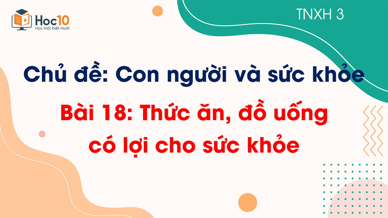 Chủ đề 5 - Bài 18 Thức ăn, đồ uống có lợi cho sức khỏe